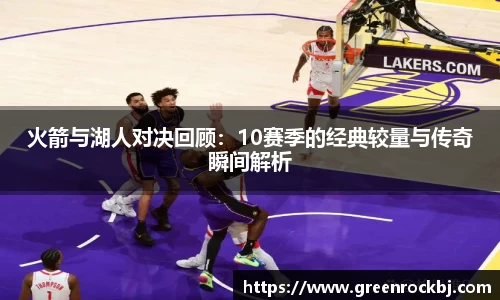 火箭与湖人对决回顾:10赛季的经典较量与传奇瞬间解析